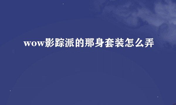 wow影踪派的那身套装怎么弄