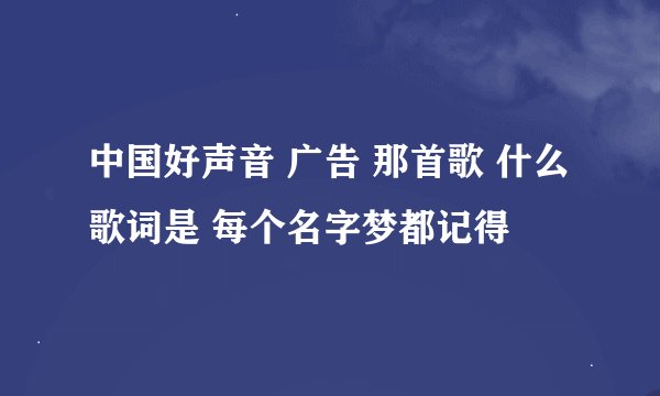 中国好声音 广告 那首歌 什么歌词是 每个名字梦都记得