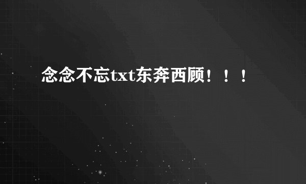 念念不忘txt东奔西顾！！！