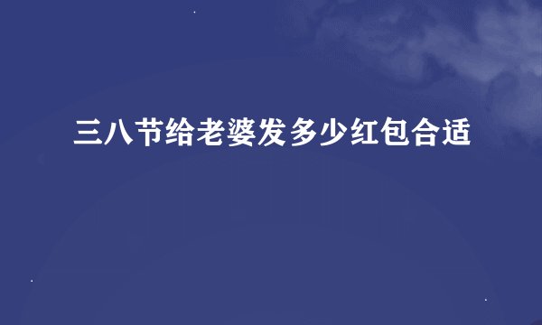三八节给老婆发多少红包合适