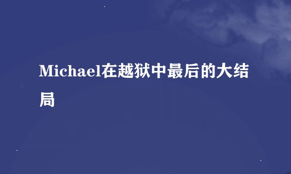 Michael在越狱中最后的大结局