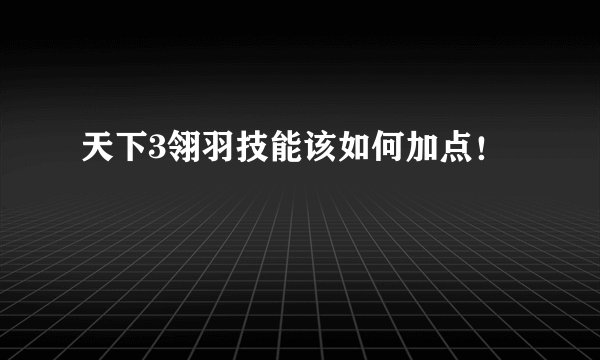 天下3翎羽技能该如何加点！