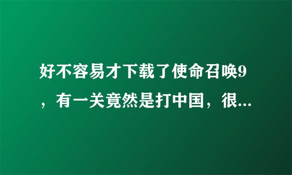 好不容易才下载了使命召唤9，有一关竟然是打中国，很想玩后面的关，可必须打中国人，怎么办，打没什么吧