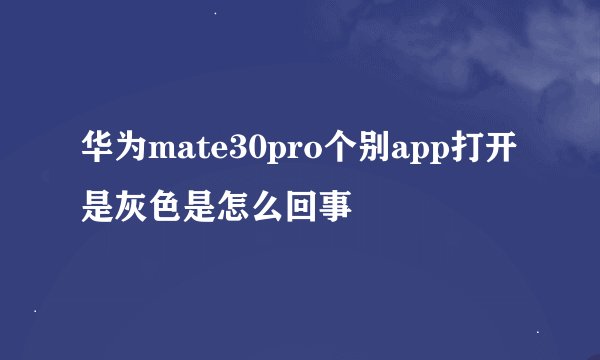 华为mate30pro个别app打开是灰色是怎么回事