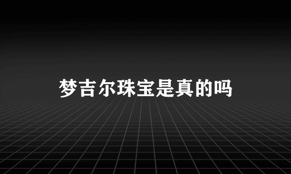 梦吉尔珠宝是真的吗
