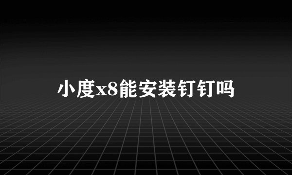 小度x8能安装钉钉吗