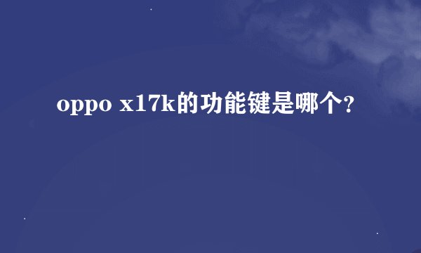 oppo x17k的功能键是哪个？