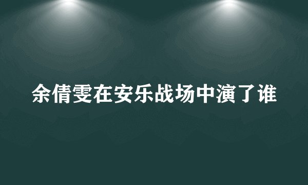 余倩雯在安乐战场中演了谁