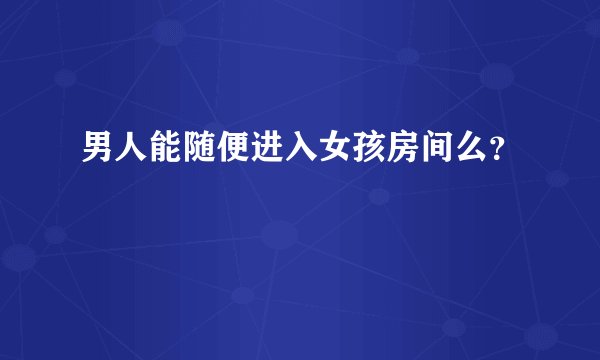 男人能随便进入女孩房间么？