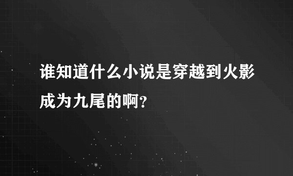 谁知道什么小说是穿越到火影成为九尾的啊？