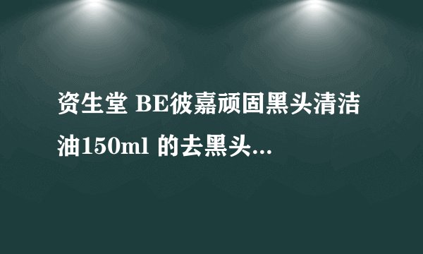 资生堂 BE彼嘉顽固黑头清洁油150ml 的去黑头的效果怎么样？