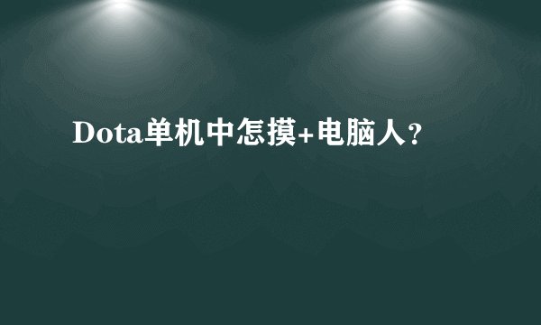 Dota单机中怎摸+电脑人？