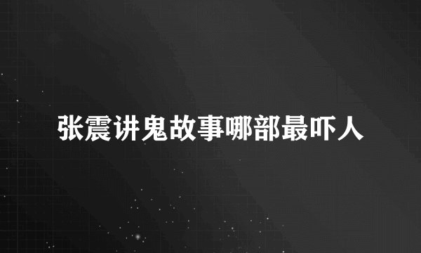 张震讲鬼故事哪部最吓人