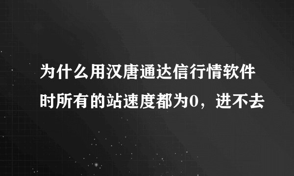 为什么用汉唐通达信行情软件时所有的站速度都为0，进不去