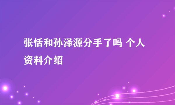 张恬和孙泽源分手了吗 个人资料介绍