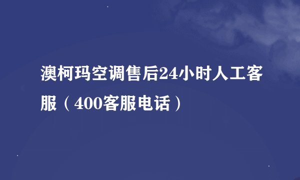 澳柯玛空调售后24小时人工客服（400客服电话）
