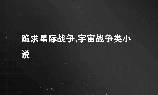 跪求星际战争,宇宙战争类小说