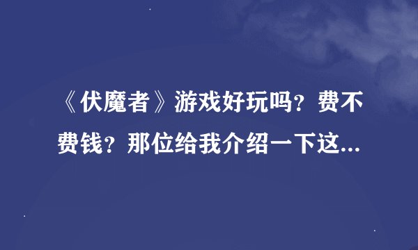 《伏魔者》游戏好玩吗？费不费钱？那位给我介绍一下这款游戏…