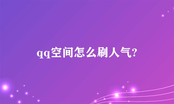 qq空间怎么刷人气?