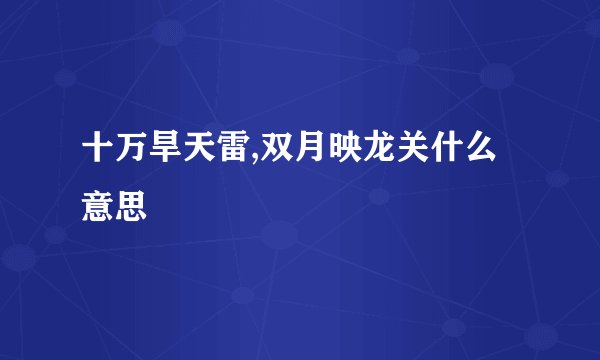 十万旱天雷,双月映龙关什么意思