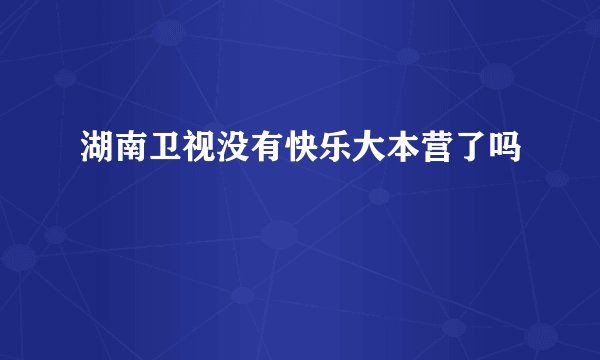 湖南卫视没有快乐大本营了吗