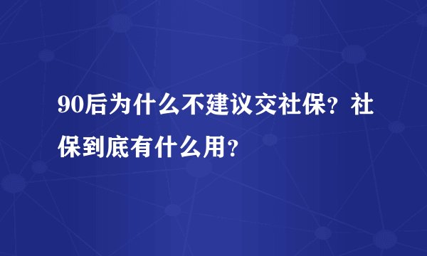 90后为什么不建议交社保？社保到底有什么用？