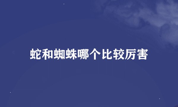 蛇和蜘蛛哪个比较厉害