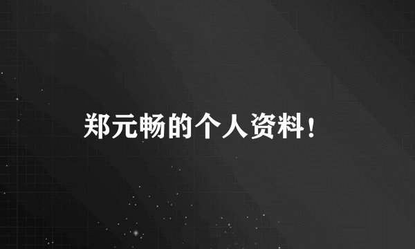 郑元畅的个人资料！