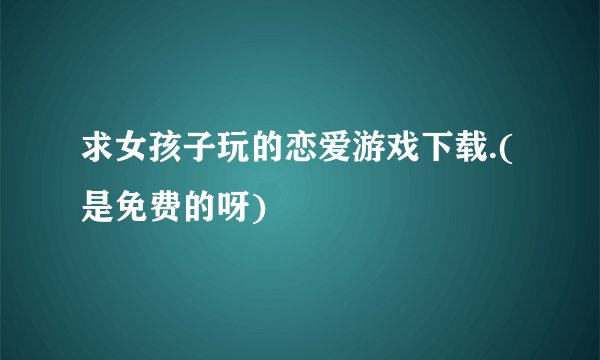求女孩子玩的恋爱游戏下载.(是免费的呀)