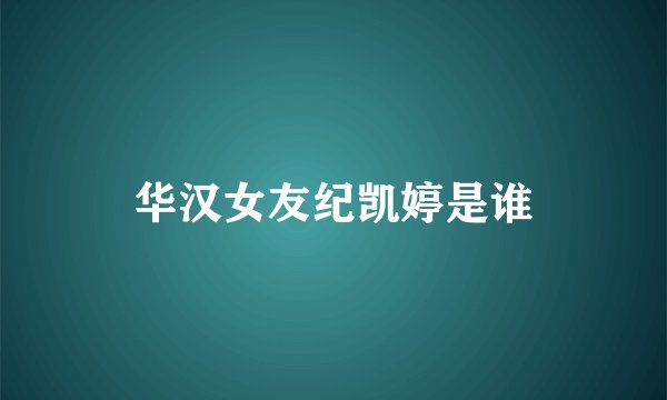 华汉女友纪凯婷是谁