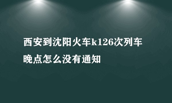 西安到沈阳火车k126次列车晚点怎么没有通知