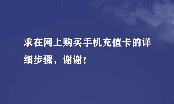 求在网上购买手机充值卡的详细步骤，谢谢！