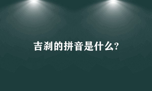 吉刹的拼音是什么?