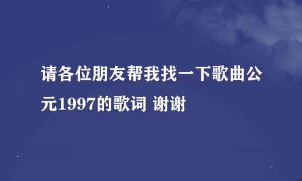 请各位朋友帮我找一下歌曲公元1997的歌词 谢谢