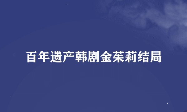 百年遗产韩剧金茱莉结局