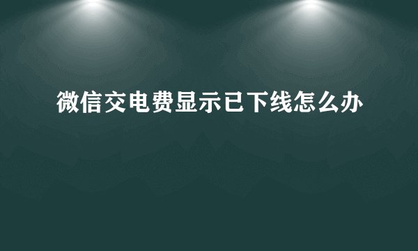 微信交电费显示已下线怎么办