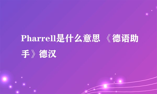 Pharrell是什么意思 《德语助手》德汉