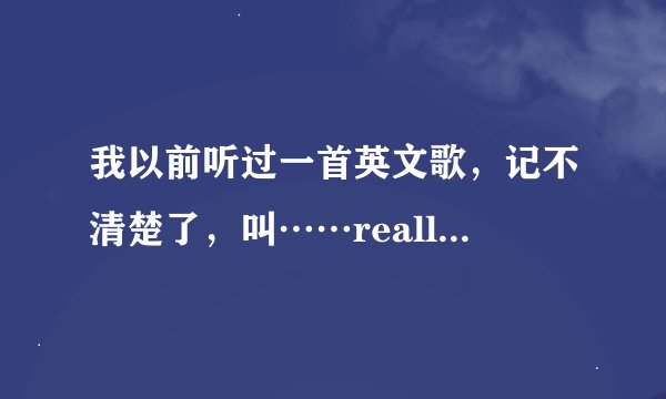 我以前听过一首英文歌，记不清楚了，叫……really really wanna，有没有哪位大侠知道是什么歌，谢啦！