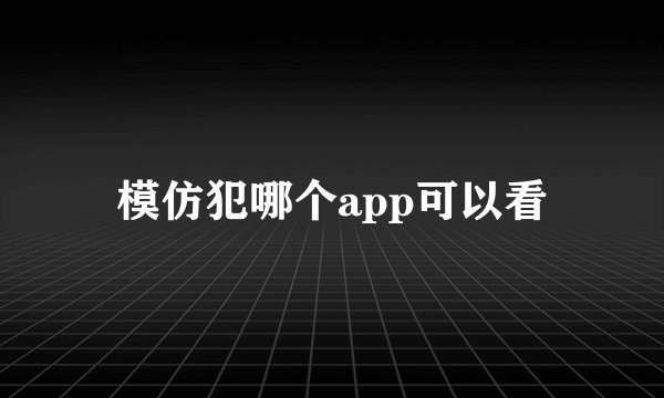 模仿犯哪个app可以看