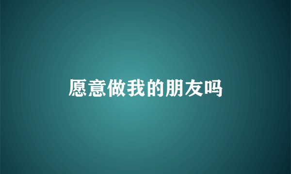愿意做我的朋友吗