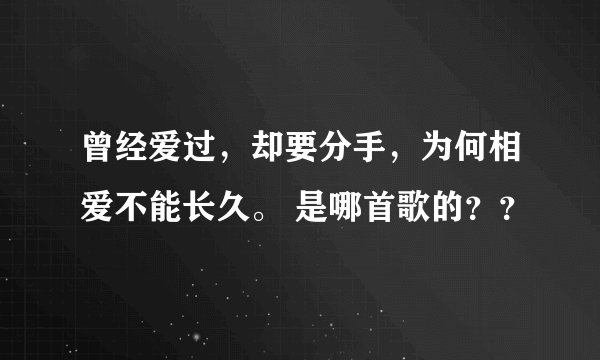 曾经爱过，却要分手，为何相爱不能长久。 是哪首歌的？？