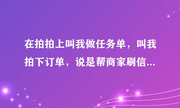 在拍拍上叫我做任务单，叫我拍下订单，说是帮商家刷信誉，然后就可以得到佣金，于是拍下了，申请退款不行