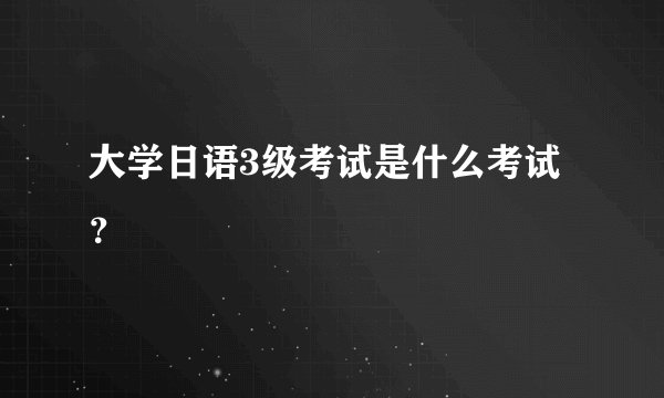 大学日语3级考试是什么考试？