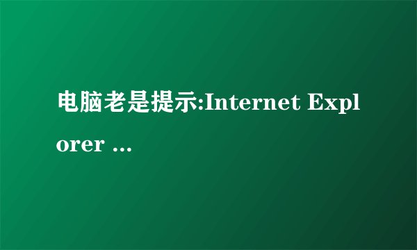电脑老是提示:Internet Explorer 遇到问题需要关闭