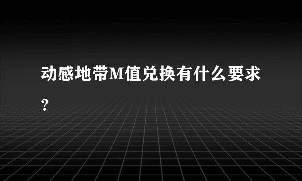 动感地带M值兑换有什么要求？