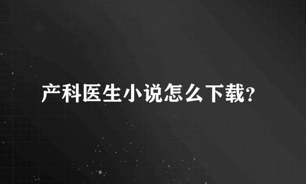 产科医生小说怎么下载？