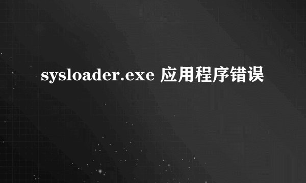 sysloader.exe 应用程序错误
