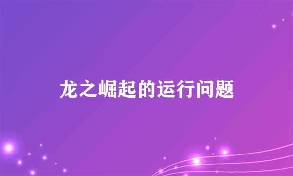 龙之崛起的运行问题