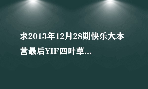 求2013年12月28期快乐大本营最后YIF四叶草魔术表演，背景音乐歌名