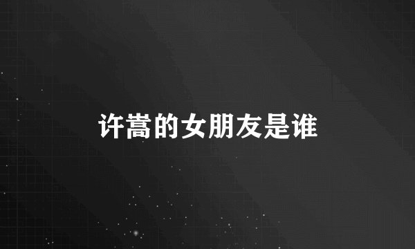 许嵩的女朋友是谁